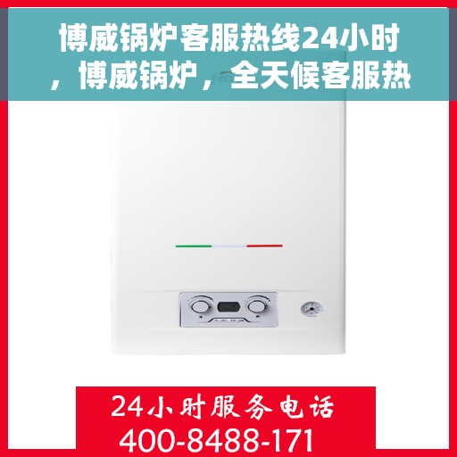 博威锅炉客服热线24小时，博威锅炉，全天候客服热线，24小时竭诚为您服务