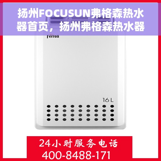 扬州FOCUSUN弗格森热水器首页，扬州弗格森热水器首页，品质生活的热水解决方案