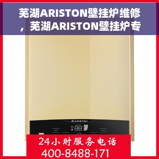 芜湖ARISTON壁挂炉维修，芜湖ARISTON壁挂炉专业维修服务