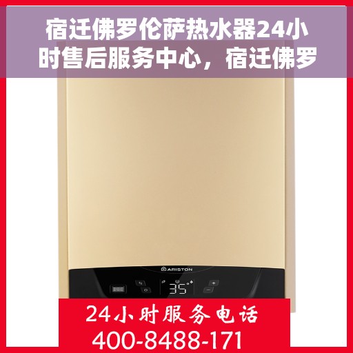 宿迁佛罗伦萨热水器24小时售后服务中心，宿迁佛罗伦萨热水器全天候售后服务中心，专业维修，无忧保障