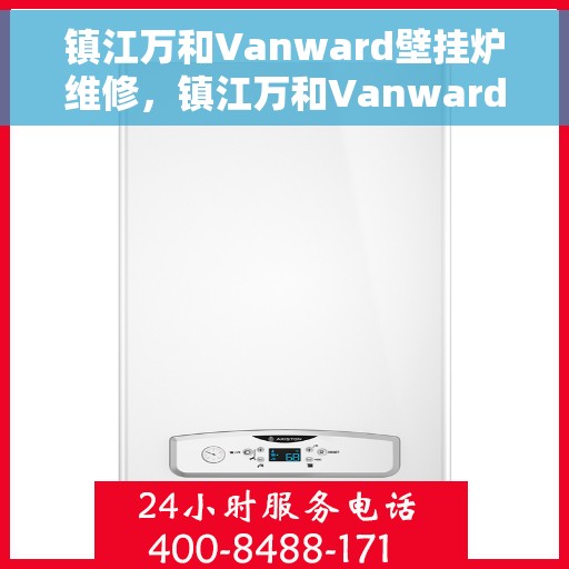 镇江万和Vanward壁挂炉维修，镇江万和Vanward壁挂炉专业维修服务