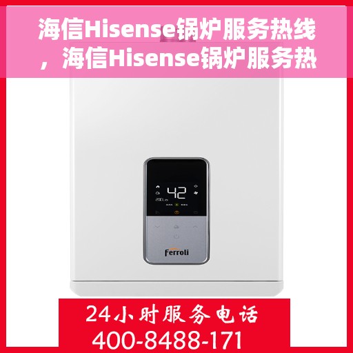 海信Hisense锅炉服务热线，海信Hisense锅炉服务热线，专业团队为您提供全方位技术支持与解决方案