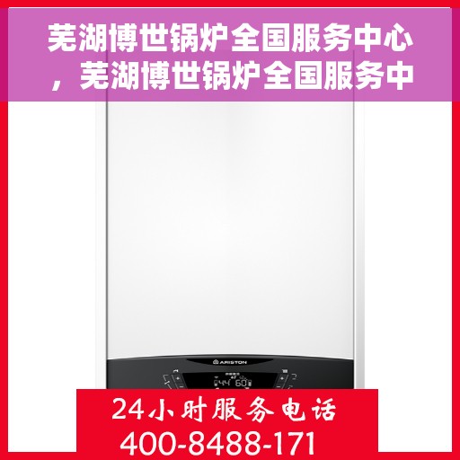 芜湖博世锅炉全国服务中心，芜湖博世锅炉全国服务中心，专业维修与一站式服务体验