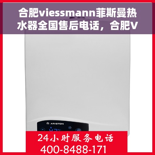合肥viessmann菲斯曼热水器全国售后电话，合肥Viessmann菲斯曼热水器售后服务热线及电话全攻略