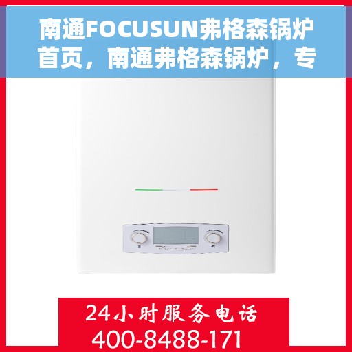 南通FOCUSUN弗格森锅炉首页，南通弗格森锅炉，专业供热解决方案的首选之地