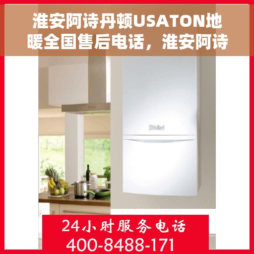 淮安阿诗丹顿USATON地暖全国售后电话，淮安阿诗丹顿USATON地暖售后服务热线及全国售后电话汇总