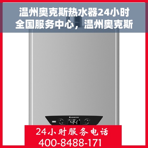 温州奥克斯热水器24小时全国服务中心，温州奥克斯热水器全天候全国服务热线，专业维修保障无忧！