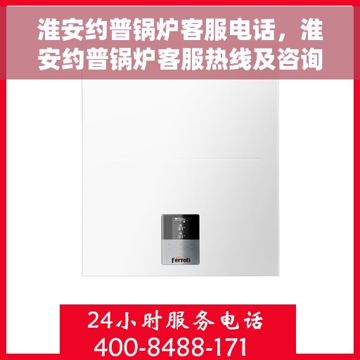淮安约普锅炉客服电话，淮安约普锅炉客服热线及咨询电话号码解析