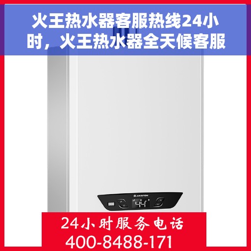 火王热水器客服热线24小时，火王热水器全天候客服热线，温暖服务不打烊