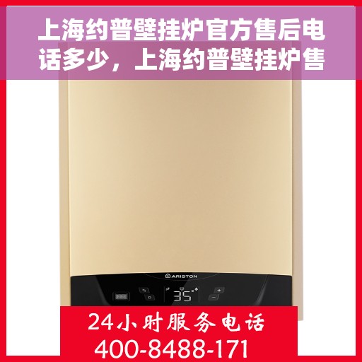 上海约普壁挂炉官方售后电话多少，上海约普壁挂炉售后电话及维修服务指南