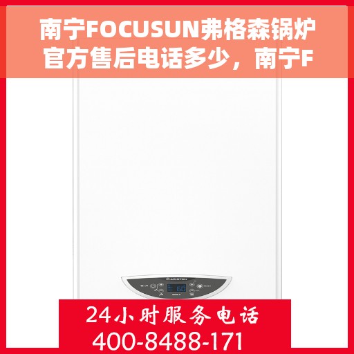南宁FOCUSUN弗格森锅炉官方售后电话多少，南宁FOCUSUN弗格森锅炉官方售后联系电话揭秘
