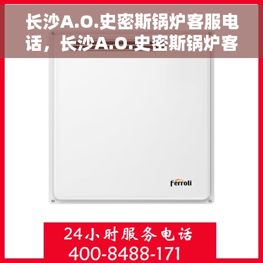长沙A.O.史密斯锅炉客服电话，长沙A.O.史密斯锅炉客服热线及电话咨询服务指南