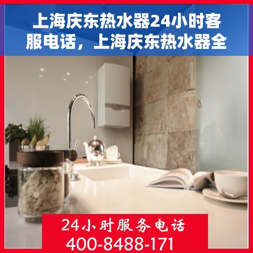 上海庆东热水器24小时客服电话，上海庆东热水器全天候客服热线，专业解决您的热水问题！