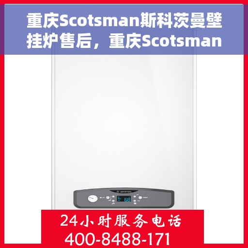 重庆Scotsman斯科茨曼壁挂炉售后，重庆Scotsman斯科茨曼壁挂炉售后服务解析