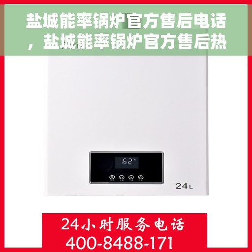 盐城能率锅炉官方售后电话，盐城能率锅炉官方售后热线电话公布