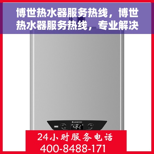 博世热水器服务热线，博世热水器服务热线，专业解决您的热水问题