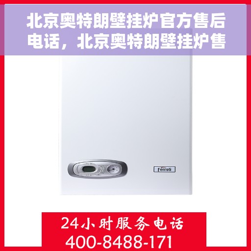 北京奥特朗壁挂炉官方售后电话，北京奥特朗壁挂炉售后服务中心联系电话