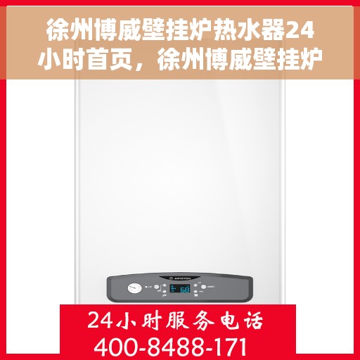 徐州博威壁挂炉热水器24小时首页，徐州博威壁挂炉热水器全天候服务，专业品质首选首页