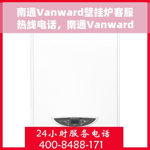 南通Vanward壁挂炉客服热线电话，南通Vanward壁挂炉客户服务热线电话