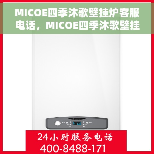 MICOE四季沐歌壁挂炉客服电话，MICOE四季沐歌壁挂炉客服热线及售后服务支持详情