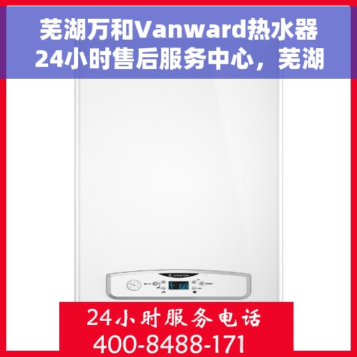 芜湖万和Vanward热水器24小时售后服务中心，芜湖万和Vanward热水器全天候售后服务中心