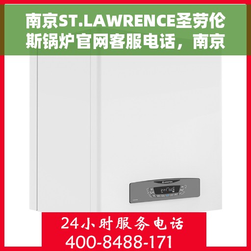 南京ST.LAWRENCE圣劳伦斯锅炉官网客服电话，南京ST.LAWRENCE圣劳伦斯锅炉官网客服热线电话查询服务