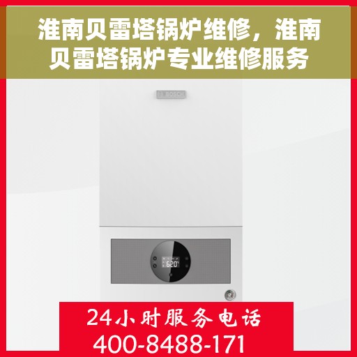 淮南贝雷塔锅炉维修，淮南贝雷塔锅炉专业维修服务