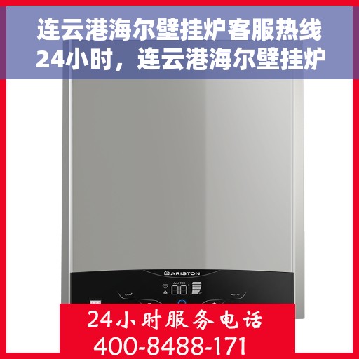 连云港海尔壁挂炉客服热线24小时，连云港海尔壁挂炉全天候客服热线，贴心服务不打烊