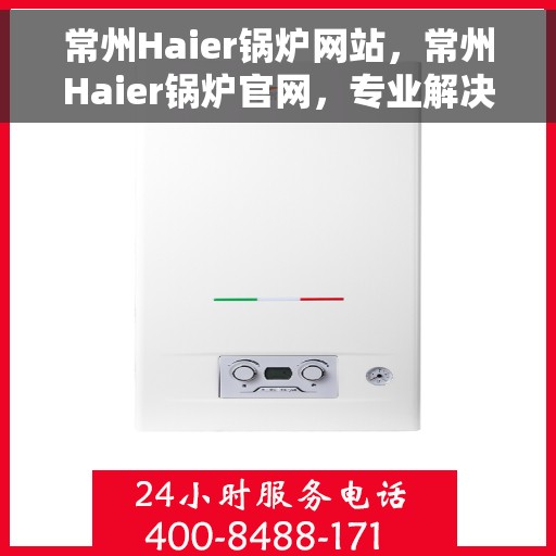 常州Haier锅炉网站，常州Haier锅炉官网，专业解决方案与高效设备的首选