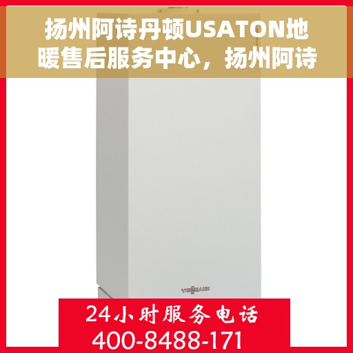 扬州阿诗丹顿USATON地暖售后服务中心，扬州阿诗丹顿USATON地暖售后服务中心，专业维修与贴心服务