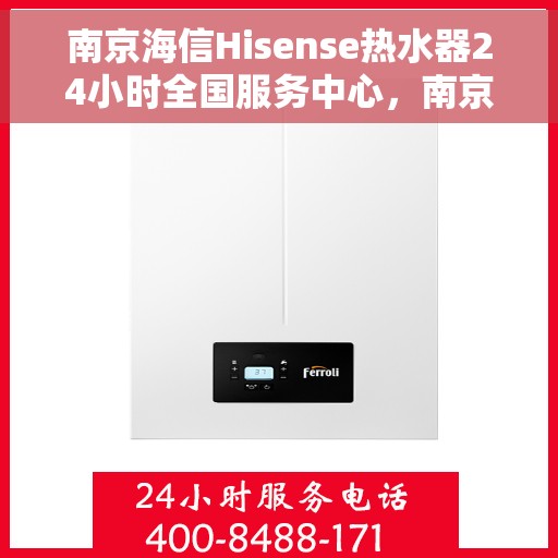 南京海信Hisense热水器24小时全国服务中心，南京海信Hisense热水器全天候全国服务热线解析