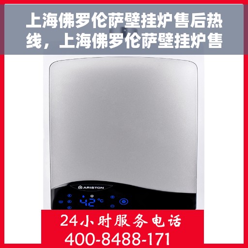 上海佛罗伦萨壁挂炉售后热线，上海佛罗伦萨壁挂炉售后服务热线，专业解决您的壁挂炉问题
