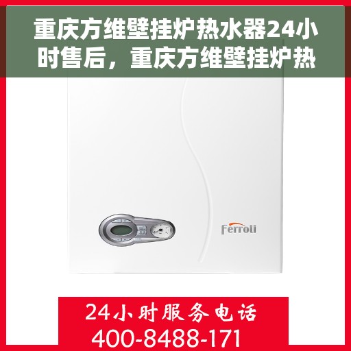 重庆方维壁挂炉热水器24小时售后，重庆方维壁挂炉热水器全天候售后服务保障