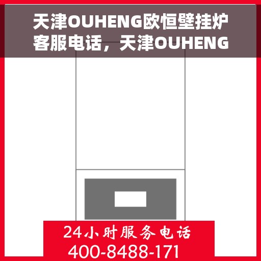 天津OUHENG欧恒壁挂炉客服电话，天津OUHENG欧恒壁挂炉客服热线及咨询专线