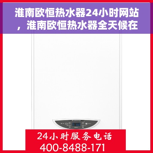 淮南欧恒热水器24小时网站，淮南欧恒热水器全天候在线服务网站