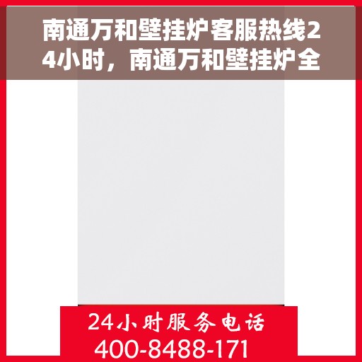 南通万和壁挂炉客服热线24小时，南通万和壁挂炉全天候客服热线，温暖服务不打烊