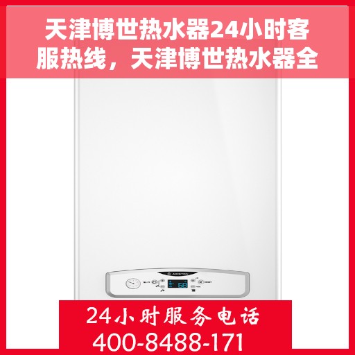 天津博世热水器24小时客服热线，天津博世热水器全天候客服热线，专业服务随时在线
