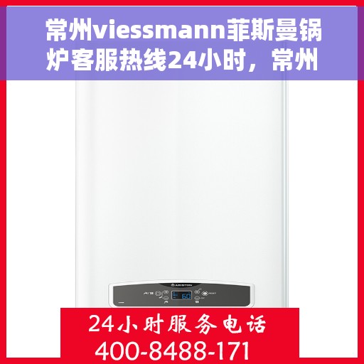 常州viessmann菲斯曼锅炉客服热线24小时，常州viessmann菲斯曼锅炉全天候客服热线，专业解答，温暖服务不打烊