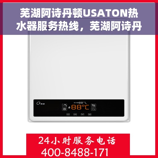 芜湖阿诗丹顿USATON热水器服务热线，芜湖阿诗丹顿USATON热水器服务热线详解，专业维修与售后支持