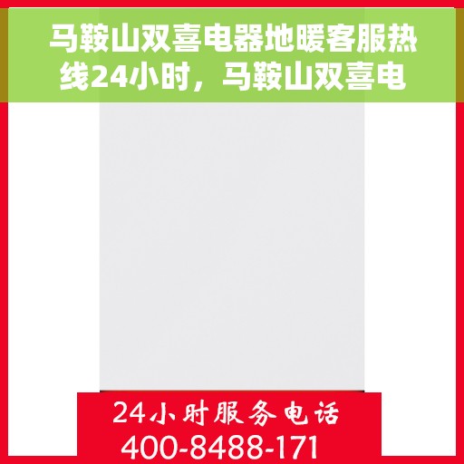 马鞍山双喜电器地暖客服热线24小时，马鞍山双喜电器地暖全天候客服热线，贴心服务随时在线