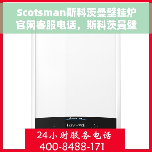 Scotsman斯科茨曼壁挂炉官网客服电话，斯科茨曼壁挂炉官网客服热线及售后支持指南