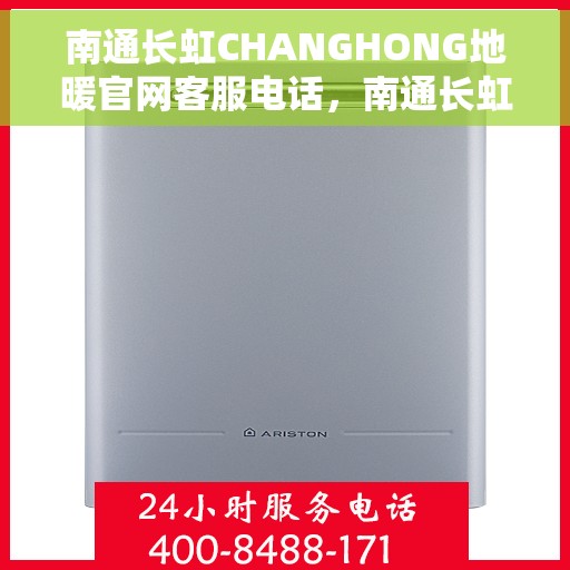 南通长虹CHANGHONG地暖官网客服电话，南通长虹CHANGHONG地暖官方客服热线及咨询指南