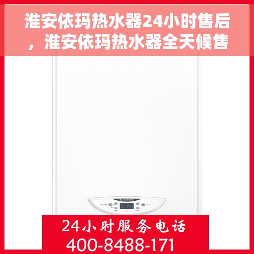 淮安依玛热水器24小时售后，淮安依玛热水器全天候售后服务支持