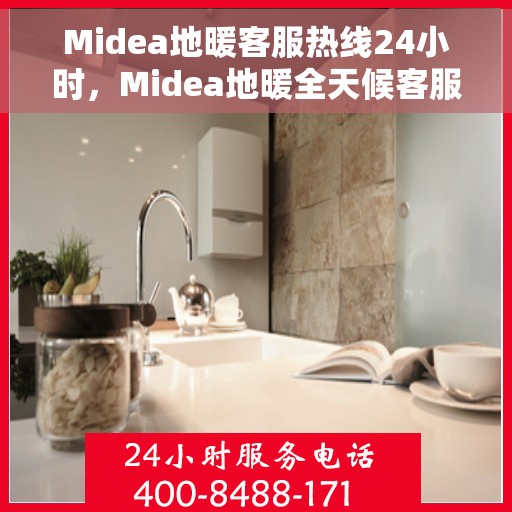 Midea地暖客服热线24小时，Midea地暖全天候客服热线，贴心温暖，24小时为您服务