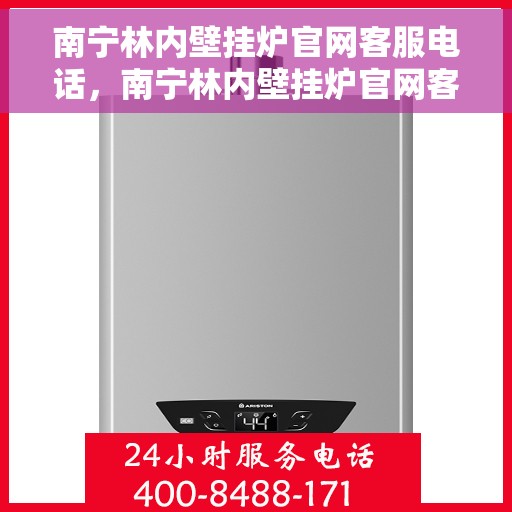 南宁林内壁挂炉官网客服电话，南宁林内壁挂炉官网客服热线及售后支持服务指南