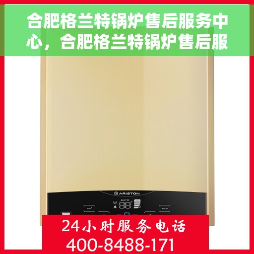 合肥格兰特锅炉售后服务中心，合肥格兰特锅炉售后服务中心，专业维修与优质服务并重