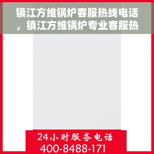 镇江方维锅炉客服热线电话，镇江方维锅炉专业客服热线电话，一站式服务，为您解答锅炉问题！