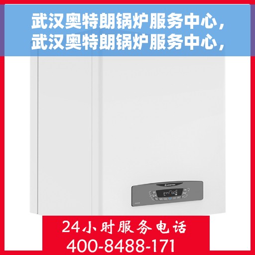 武汉奥特朗锅炉服务中心，武汉奥特朗锅炉服务中心，专业维护与一站式解决方案
