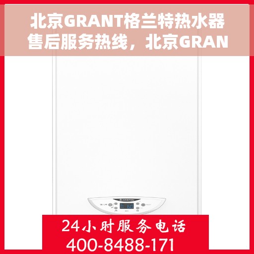 北京GRANT格兰特热水器售后服务热线，北京GRANT格兰特热水器售后服务热线，专业团队，贴心服务