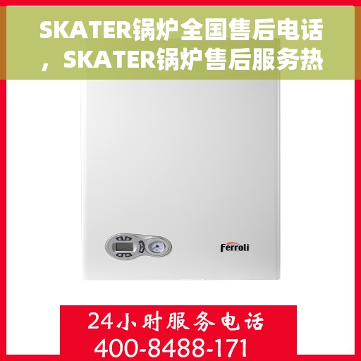 SKATER锅炉全国售后电话，SKATER锅炉售后服务热线，全国联动，专业解决您的锅炉问题